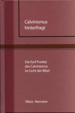 Calvinismus hinterfragt - Die fünf Punkte des Calvinismus im Licht der Bibel