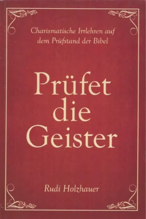 Prüfet die Geister - Charismatische Irrlehren  auf dem Prüfstand der Bibel, R. Holzhauer
